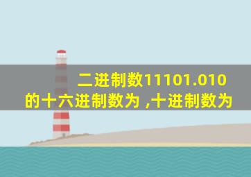 二进制数11101.010的十六进制数为 ,十进制数为